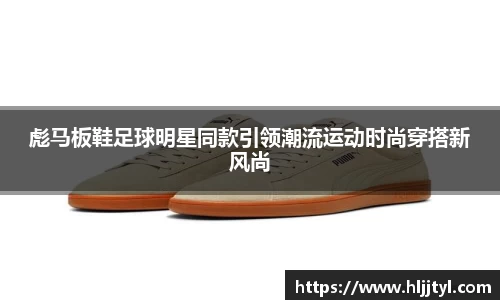 彪马板鞋足球明星同款引领潮流运动时尚穿搭新风尚