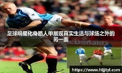 足球明星化身路人甲展现真实生活与球场之外的另一面